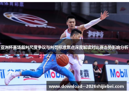 亚洲杯赛场裁判尺度争议与判罚标准焦点深度解读对比赛走势影响分析 亚洲杯赛场裁判尺度争议与判罚标准焦点深度解读对比赛走势影响分析