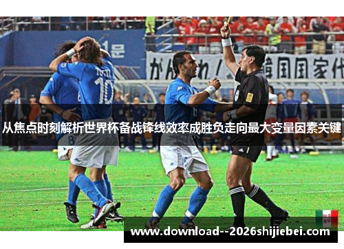 从焦点时刻解析世界杯备战锋线效率成胜负走向最大变量因素关键 从焦点时刻解析世界杯备战锋线效率成胜负走向最大变量因素关键