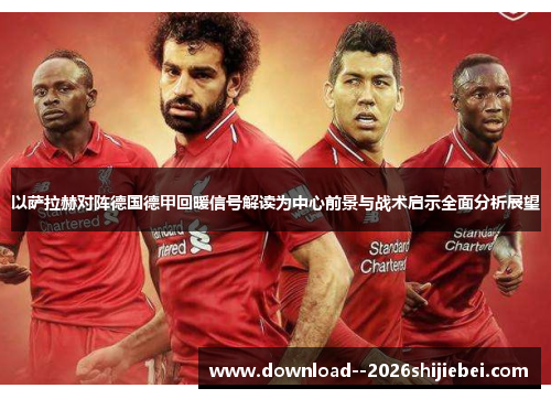 以萨拉赫对阵德国德甲回暖信号解读为中心前景与战术启示全面分析展望 以萨拉赫对阵德国德甲回暖信号解读为中心前景与战术启示全面分析展望