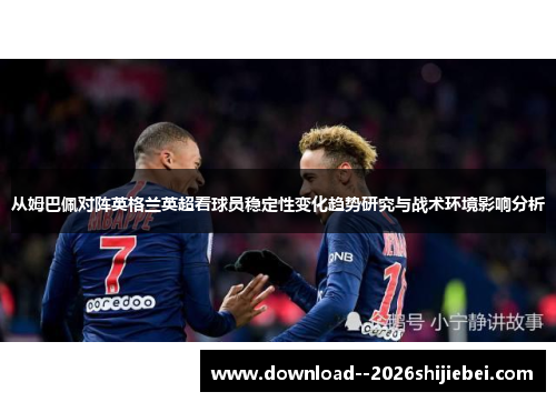 从姆巴佩对阵英格兰英超看球员稳定性变化趋势研究与战术环境影响分析