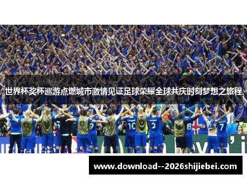 世界杯奖杯巡游点燃城市激情见证足球荣耀全球共庆时刻梦想之旅程