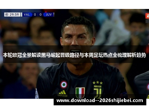 本轮欧冠全景解读黑马崛起晋级路径与本周足坛热点全梳理解析趋势