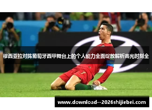 穆西亚拉对阵葡萄牙西甲舞台上的个人能力全面绽放解析高光时刻全