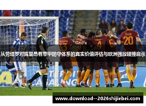 从劳塔罗对阵里昂看意甲防守体系的真实价值评估与欧洲强敌碰撞启示