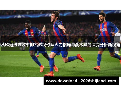 从欧冠进攻效率排名透视球队火力格局与战术趋势演变分析新视角