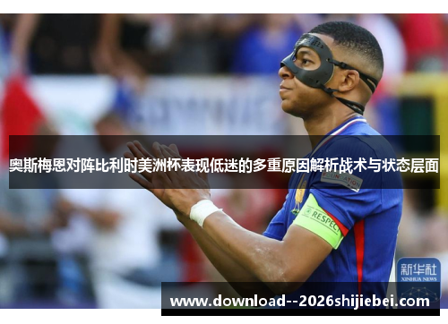 奥斯梅恩对阵比利时美洲杯表现低迷的多重原因解析战术与状态层面