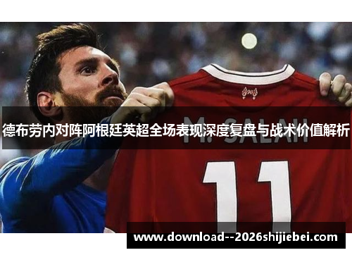 德布劳内对阵阿根廷英超全场表现深度复盘与战术价值解析 德布劳内对阵阿根廷英超全场表现深度复盘与战术价值解析