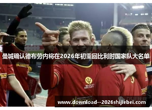 曼城确认德布劳内将在2026年初重回比利时国家队大名单 曼城确认德布劳内将在2026年初重回比利时国家队大名单