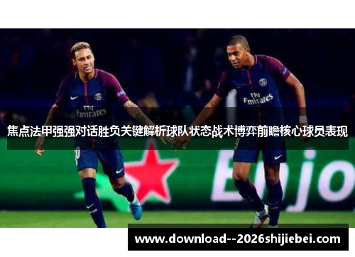 焦点法甲强强对话胜负关键解析球队状态战术博弈前瞻核心球员表现