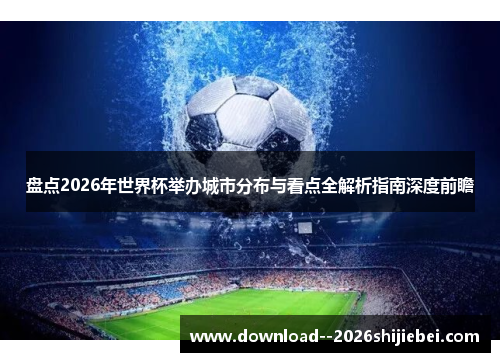 盘点2026年世界杯举办城市分布与看点全解析指南深度前瞻 盘点2026年世界杯举办城市分布与看点全解析指南深度前瞻
