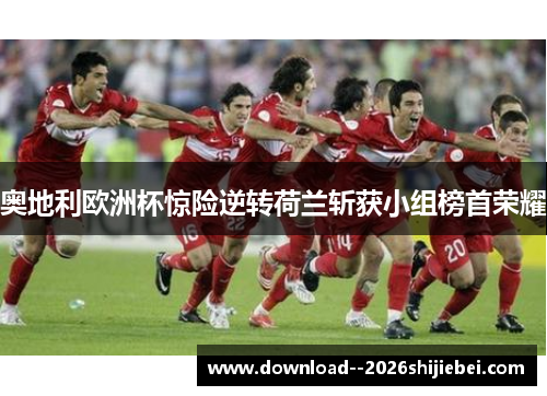 奥地利欧洲杯惊险逆转荷兰斩获小组榜首荣耀