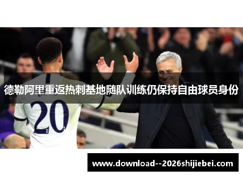 德勒阿里重返热刺基地随队训练仍保持自由球员身份