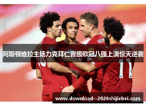 阿斯顿维拉主场力克拜仁晋级欧冠八强上演惊天逆袭