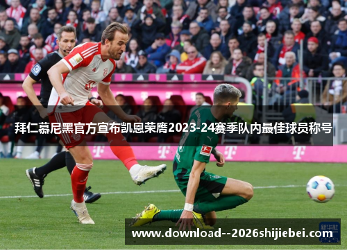 拜仁慕尼黑官方宣布凯恩荣膺2023-24赛季队内最佳球员称号