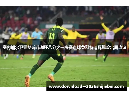 塞内加尔卫冕梦碎非洲杯八分之一决赛点球负科特迪瓦爆冷出局热议