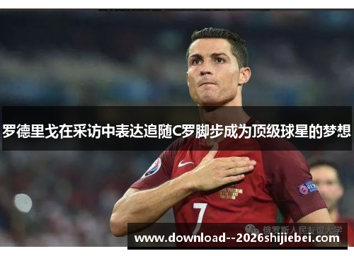 罗德里戈在采访中表达追随C罗脚步成为顶级球星的梦想