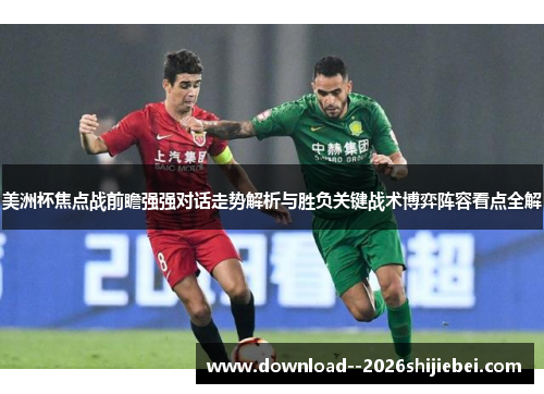 美洲杯焦点战前瞻强强对话走势解析与胜负关键战术博弈阵容看点全解