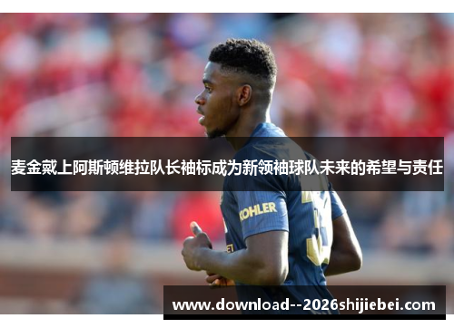 麦金戴上阿斯顿维拉队长袖标成为新领袖球队未来的希望与责任